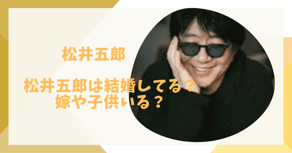 松井五郎は結婚してる？