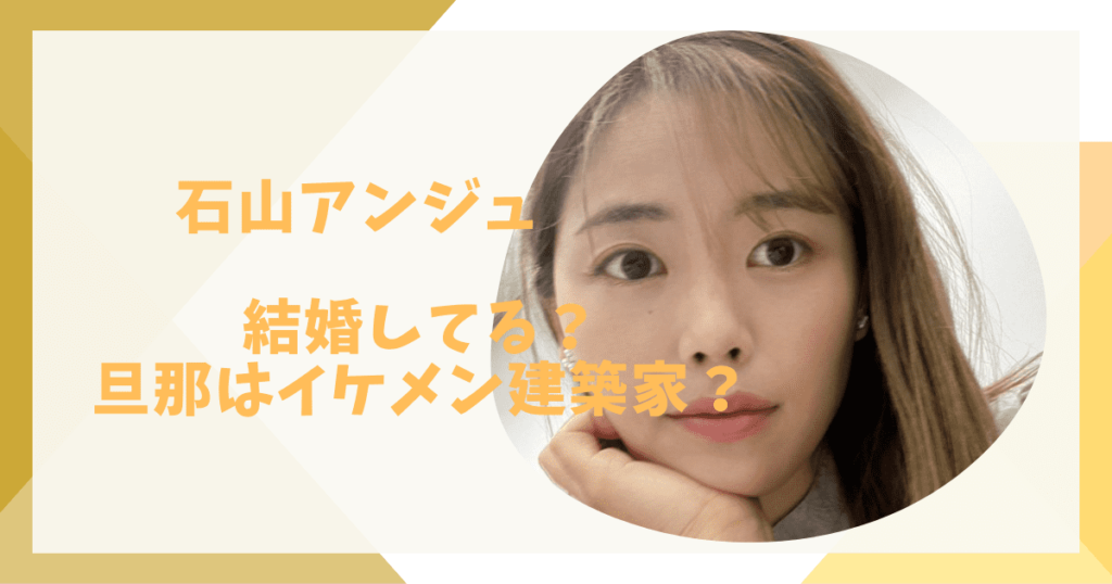 石山アンジュは結婚して旦那いる？