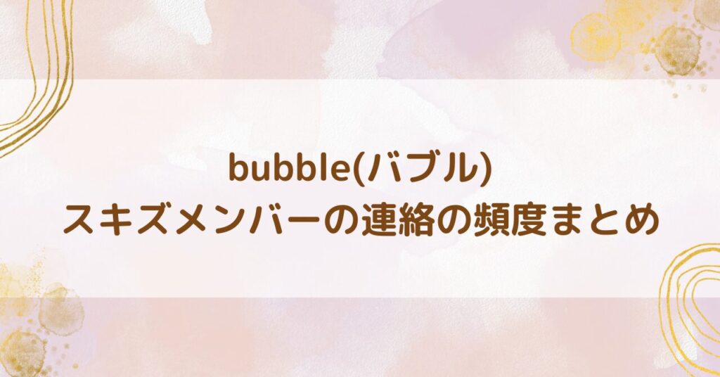 スキズbubble連絡頻度