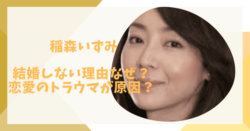 稲森いずみが結婚しない理由なぜ